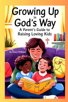 Growing Up In God's Way A Parent's Guide To Raising Loving Kids