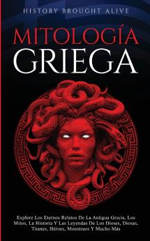 Mitología Griega Explore Los Eternos Relatos De La Antigua Grecia Los Mitos La Historia Y Las Leyendas De Los Dioses Diosas Titanes Héroes Monstruos Y Mucho Más (Spanish Edition)