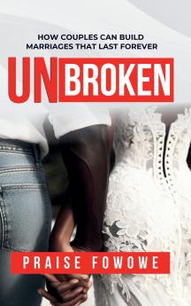 UNBROKEN - HOW COUPLES CAN BUILD  MARRIAGES THAT LAST FOREVER