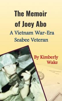 The Memoir of Joey Abo A Vietnam War-Era Seabee Veteran