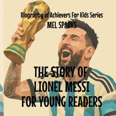 The Story Of Lionel Messi For Young Readers