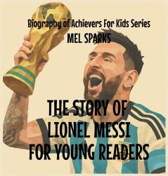 The Story Of Lionel Messi For Young Readers