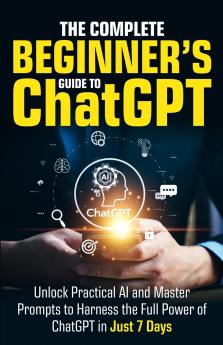 The Complete Beginner's Guide To ChatGPT