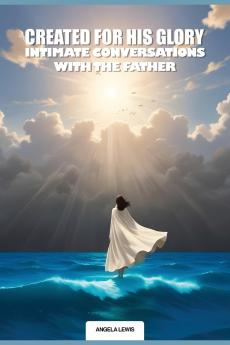 Created For His Glory Life Intimate Conversations With The Father