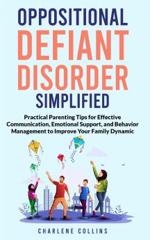 Oppositional Defiant Disorder Simplified  Practical Parenting Tips for Effective Communication Emotional Support and Behavior Management to Improve Your Family Dynamic
