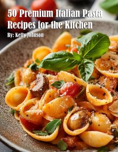 50 Premium Italian Pasta Recipes for the Kitchen