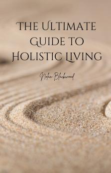 The Ultimate Guide to Holistic Living
