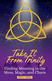 Take It From Trinity Finding Meaning in the Mess Magic and Chaos