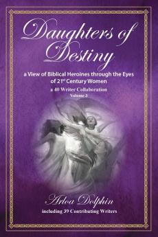 Daughters of Destiny a View of Biblical Heroines through the Eyes of 21st Century Women