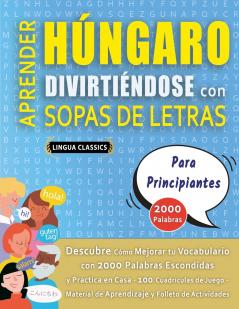 APRENDER HÚNGARO DIVIRTIÉNDOSE CON SOPAS DE LETRAS - PARA PRINCIPIANTES - Descubre Cómo Mejorar tu Vocabulario con 2000 Palabras Escondidas y Practica en Casa - 100 Cuadrículas de Juego - Material de Aprendizaje y Folleto de Actividades
