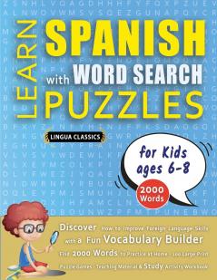 LEARN SPANISH WITH WORD SEARCH PUZZLES FOR KIDS 6 - 8 - Discover How to Improve Foreign Language Skills with a  Fun Vocabulary Builder. Find 2000 Words to Practice at Home - 100 Large Print Puzzle Games - Teaching Material Study Activity Workbook