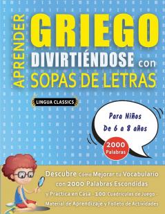 APRENDER GRIEGO DIVIRTIÉNDOSE CON SOPAS DE LETRAS - Para Niños de 6 a 8 años - Descubre Cómo Mejorar tu Vocabulario con 2000 Palabras Escondidas y Practica en Casa - 100 Cuadrículas de Juego - Material de Aprendizaje y Folleto de Actividades