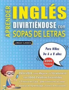 APRENDER INGLÉS DIVIRTIÉNDOSE CON SOPAS DE LETRAS - Para Niños de 6 a 8 años - Descubre Cómo Mejorar tu Vocabulario con 2000 Palabras Escondidas y Practica en Casa - 100 Cuadrículas de Juego - Material de Aprendizaje y Folleto de Actividades