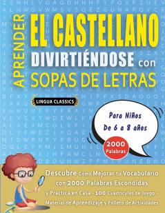 APRENDER EL CASTELLANO DIVIRTIÉNDOSE CON SOPAS DE LETRAS - Para Niños de 6 a 8 años - Descubre Cómo Mejorar tu Vocabulario con 2000 Palabras Escondidas y Practica en Casa - 100 Cuadrículas de Juego - Material de Aprendizaje y Folleto de Actividades