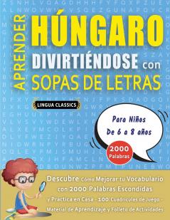 APRENDER HÚNGARO DIVIRTIÉNDOSE CON SOPAS DE LETRAS - Para Niños de 6 a 8 años - Descubre Cómo Mejorar tu Vocabulario con 2000 Palabras Escondidas y Practica en Casa - 100 Cuadrículas de Juego - Material de Aprendizaje y Folleto de Actividades