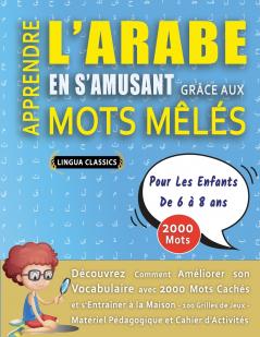APPRENDRE L'ARABE EN S'AMUSANT GRÂCE AUX MOTS MÊLÉS - POUR LES ENFANTS DE 6 À 8 ANS - Découvrez Comment Améliorer Son Vocabulaire Avec 2000 Mots Cachés Et S'entraîner À La Maison - 100 Grilles De Jeux - Matériel Pédagogique Et Cahier D'activités