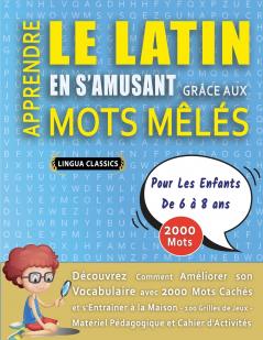APPRENDRE LE LATIN EN S'AMUSANT GRÂCE AUX MOTS MÊLÉS - POUR LES ENFANTS DE 6 À 8 ANS - Découvrez Comment Améliorer Son Vocabulaire Avec 2000 Mots Cachés Et S'entraîner À La Maison - 100 Grilles De Jeux - Matériel Pédagogique Et Cahier D'activités