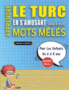 APPRENDRE LE TURC EN S'AMUSANT GRÂCE AUX MOTS MÊLÉS - POUR LES ENFANTS DE 6 À 8 ANS - Découvrez Comment Améliorer Son Vocabulaire Avec 2000 Mots Cachés Et S'entraîner À La Maison - 100 Grilles De Jeux - Matériel Pédagogique Et Cahier D'activités