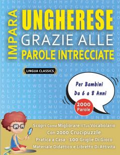 IMPARA UNGHERESE GRAZIE ALLE PAROLE INTRECCIATE - Per Bambini Da 6 a 8 Anni - Scopri Come Migliorare Il Tuo Vocabolario Con 2000 Crucipuzzle e Pratica a Casa - 100 Griglie Di Gioco - Materiale Didattico e Libretto Di Attività