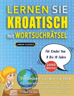 LERNEN SIE KROATISCH MIT WORTSUCHRÄTSEL FÜR KINDER VON 8 BIS 10 JAHRE - Entdecken Sie Wie Sie Ihre Fremdsprachenkenntnisse Mit Einem Lustigen Vokabeltrainer Verbessern Können - Finden Sie 2000 Wörter Um Zuhause Zu Üben