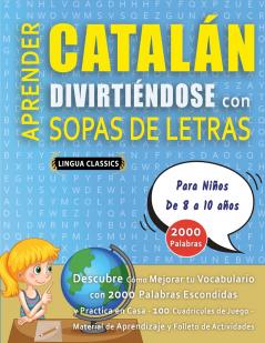 APRENDER CATALÁN DIVIRTIÉNDOSE CON SOPAS DE LETRAS - Para Niños de 8 a 10 años - Descubre Cómo Mejorar tu Vocabulario con 2000 Palabras Escondidas y Practica en Casa - 100 Cuadrículas de Juego - Material de Aprendizaje y Folleto de Actividades