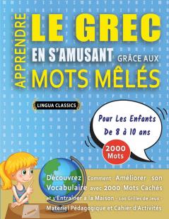 APPRENDRE LE GREC EN S'AMUSANT GRÂCE AUX MOTS MÊLÉS - POUR LES ENFANTS DE 8 À 10 ANS - Découvrez Comment Améliorer Son Vocabulaire Avec 2000 Mots Cachés Et S'entraîner À La Maison - 100 Grilles De Jeux - Matériel Pédagogique Et Cahier D'activités
