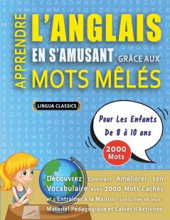 APPRENDRE L'ANGLAIS EN S'AMUSANT GRÂCE AUX MOTS MÊLÉS - POUR LES ENFANTS DE 8 À 10 ANS - Découvrez Comment Améliorer Son Vocabulaire Avec 2000 Mots Cachés Et S'entraîner À La Maison - 100 Grilles De Jeux - Matériel Pédagogique Et Cahier D'activités