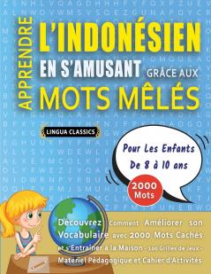 APPRENDRE L'INDONÉSIEN EN S'AMUSANT GRÂCE AUX MOTS MÊLÉS - POUR LES ENFANTS DE 8 À 10 ANS - Découvrez Comment Améliorer Son Vocabulaire Avec 2000 Mots Cachés Et S'entraîner À La Maison - 100 Grilles De Jeux - Matériel Pédagogique Et Cahier D'activités