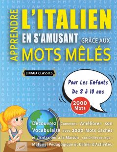 APPRENDRE L'ITALIEN EN S'AMUSANT GRÂCE AUX MOTS MÊLÉS - POUR LES ENFANTS DE 8 À 10 ANS - Découvrez Comment Améliorer Son Vocabulaire Avec 2000 Mots Cachés Et S'entraîner À La Maison - 100 Grilles De Jeux - Matériel Pédagogique Et Cahier D'activités