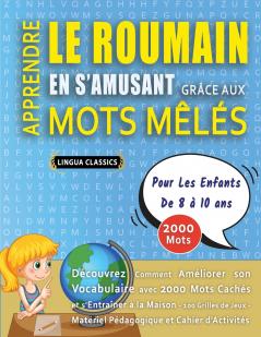 APPRENDRE LE ROUMAIN EN S'AMUSANT GRÂCE AUX MOTS MÊLÉS - POUR LES ENFANTS DE 8 À 10 ANS - Découvrez Comment Améliorer Son Vocabulaire Avec 2000 Mots Cachés Et S'entraîner À La Maison - 100 Grilles De Jeux - Matériel Pédagogique Et Cahier D'activités
