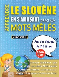 APPRENDRE LE SLOVÈNE EN S'AMUSANT GRÂCE AUX MOTS MÊLÉS - POUR LES ENFANTS DE 8 À 10 ANS - Découvrez Comment Améliorer Son Vocabulaire Avec 2000 Mots Cachés Et S'entraîner À La Maison - 100 Grilles De Jeux - Matériel Pédagogique Et Cahier D'activités