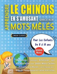 APPRENDRE LE CHINOIS EN S'AMUSANT GRÂCE AUX MOTS MÊLÉS - POUR LES ENFANTS DE 8 À 10 ANS - Découvrez Comment Améliorer Son Vocabulaire Avec 2000 Mots Cachés Et S'entraîner À La Maison - 100 Grilles De Jeux - Matériel Pédagogique Et Cahier D'activités
