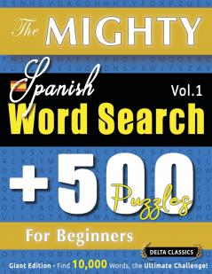 THE MIGHTY SPANISH WORD SEARCH - 500 PUZZLES FOR BEGINNERS - DELTA CLASSICS - GIANT EDITION - FIND 10000 WORDS THE ULTIMATE CHALLENGE!