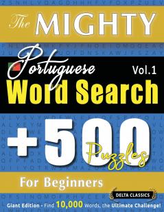 THE MIGHTY PORTUGUESE WORD SEARCH - 500 PUZZLES FOR BEGINNERS - DELTA CLASSICS - GIANT EDITION - FIND 10000 WORDS THE ULTIMATE CHALLENGE!