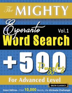THE MIGHTY ESPERANTO WORD SEARCH - 500 PUZZLES FOR ADVANCED LEVEL - DELTA CLASSICS - GIANT EDITION - FIND 10000 WORDS THE ULTIMATE CHALLENGE!