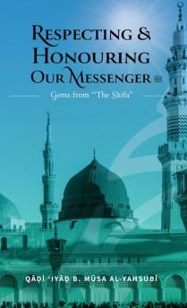Respecting & Honouring Our Messenger ﷺ - Gems from 'The Shifa' (HB)
