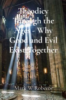 Theodicy Through the Ages - Why Good and Evil Exist Together