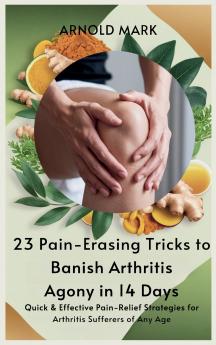 23 Pain-Erasing Tricks to Banish Arthritis Agony In 14 Days