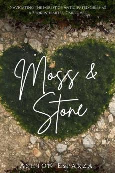 Moss & Stone Navigating a Forest of Anticipated Grief as a Broken Hearted Caregiver