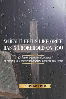 When It Feels Like Grief has a Chokehold On You - A 52-Week Devotional Journal to remind you that even in pain purpose still lives!