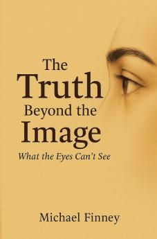 The Truth Beyond The Image What The Eyes Can't See