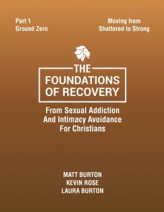The Foundations of Recovery From Sexual Addiction And Intimacy Avoidance for Christians Part One Ground Zero