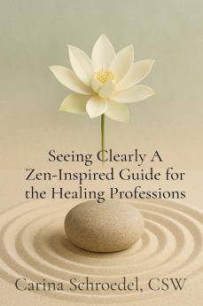 Seeing Clearly A Zen-Inspired Guide for the Healing Professions