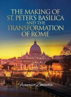 The Making of St. Peter's Basilica and The Transformation of Rome