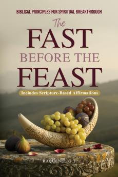THE FAST BEFORE THE FEAST - BIBLICAL PRINCIPLES FOR SPIRITUAL BREAKTHROUGH