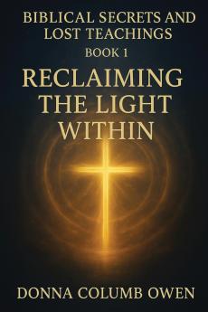Biblical Secrets and Lost Teachings Book 1 Reclaiming the Light Within
