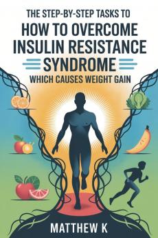 THE STEP-BY-STEP TASKS TO HOW TO OVERCOME INSULIN RESISTANCE SYNDROME WHICH CAUSES WEIGHT GAIN