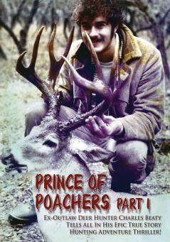 PRINCE OF POACHERS Part 1 Ex-Outlaw Deer Hunter Charles Beaty Tells All In His EPIC True Story Hunting Adventure Thriller!