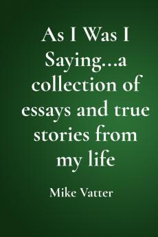 As I Was I Saying...a collection of essays and true stories from my life