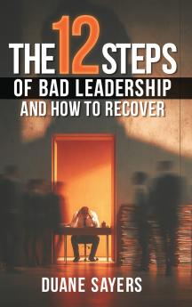 The 12 Steps of Bad Leadership And How to Recover